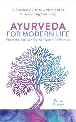 Ayurveda for Modern Life: A Practical Guide to Understanding & Nourishing Your Body by Kali Rushton, Emin&#233;
