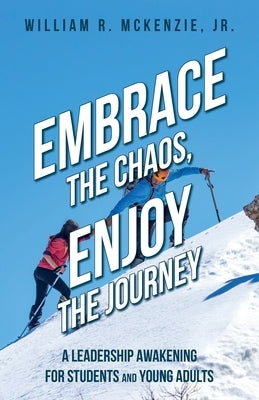 Embrace the Chaos, Enjoy the Journey: A Leadership Awakening for Students and Young Adults by McKenzie, Bill