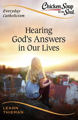 Chicken Soup for the Soul, Everyday Catholicism: Hearing God's Answers in Our Lives by Thieman, Leann