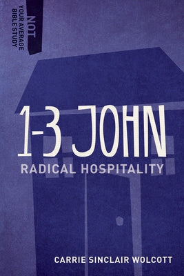 1-3 John: Radical Hospitality by Sinclair Wolcott, Carrie