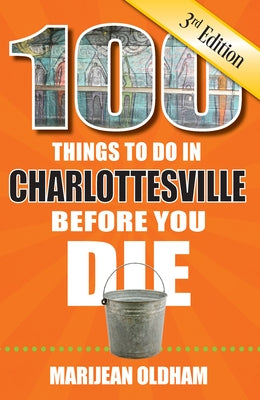 100 Things to Do in Charlottesville Before You Die, 3rd Edition by Oldham, Marijean