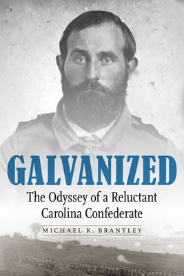 Galvanized: The Odyssey of a Reluctant Carolina Confederate by Brantley, Michael K.