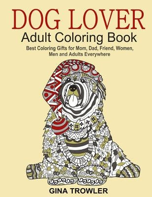 Dog Lover: Adult Coloring Book: Best Coloring Gifts for Mom, Dad, Friend, Women, Men and Adults Everywhere: Beautiful Dogs Stress by Trowler, Gina