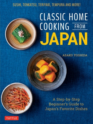 Classic Home Cooking from Japan: Healthy Homestyle Recipes for Japan's Favorite Dishes: Sushi, Ramen, Tonkatsu, Teriyaki, Tempura and More! by Yoshida, Asako