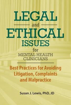 Legal and Ethical Issues for Mental Health Clinicians: Best Practices for Avoiding Litigation, Complaints and Malpractice by Lewis, Susan