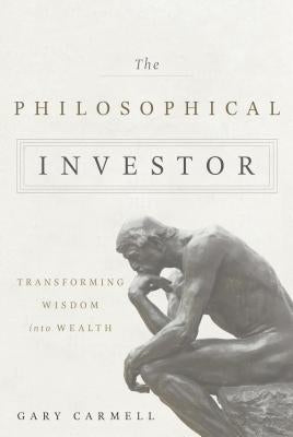 The Philosophical Investor: Transforming Wisdom Into Wealth by Carmell, Gary