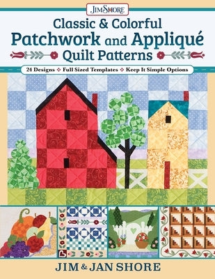 Classic & Colorful Patchwork and Appliqué Quilt Patterns: 24 Designs - Full Sized Templates - Keep It Simple Options by Shore, Jan And Jim