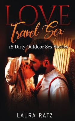 Love Travel Sex: 18 Dirty Outdoor Sex Stories by Ratz, Laura