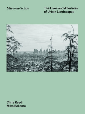 Mise En Scéne: The Lives and Afterlives of Urban Landscapes by Reed, Chris