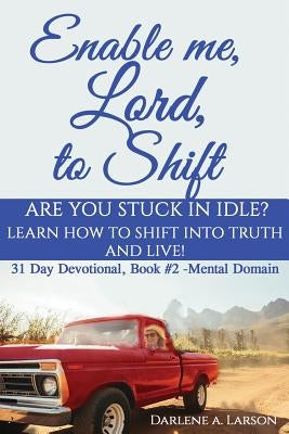 Enable Me, Lord, to Shift: Are you stuck in idle? Learn how to shift into Truth and live! Mental Domain by Larson, Darlene a.