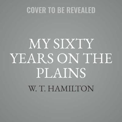 My Sixty Years on the Plains Lib/E: Trapping, Trading, and Indian Fighting by Hamilton, W. T.