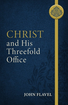 Christ and His Threefold Office by Flavel, John