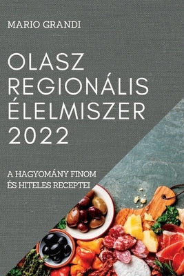 Olasz Regionális Élelmiszer 2022: A Hagyomány Finom És Hiteles Receptei by Grandi, Mario