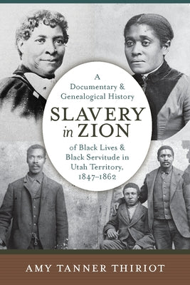 Slavery in Zion: A Documentary and Genealogical History of Black Lives and Black Servitude in Utah Territory, 1847-1862 by Thiriot, Amy Tanner
