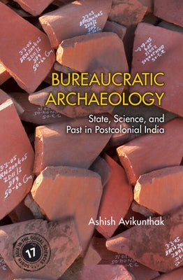 Bureaucratic Archaeology: State, Science, and Past in Postcolonial India by Avikunthak, Ashish