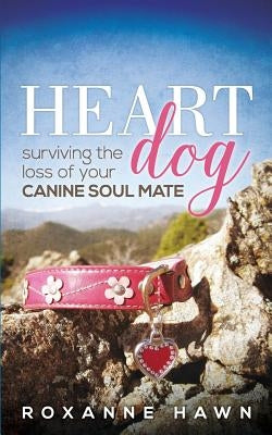 Heart Dog: Surviving the Loss of Your Canine Soul Mate by Hawn, Roxanne