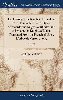 The History of the Knights Hospitallers of St. John of Jerusalem, Styled Afterwards, the Knights of Rhodes, and at Present, the Knights of Malta. Tran by Vertot, Abb&#233; de