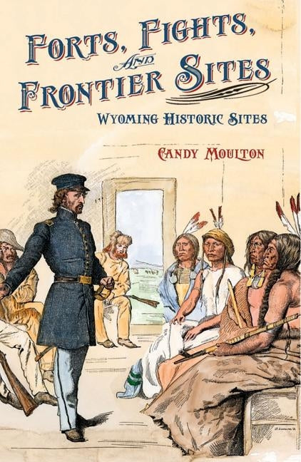 Forts, Fights, and Frontier Sites: Wyoming Historic Locations by Moulton, Candy