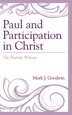 Paul and Participation in Christ: The Patristic Witness by Goodwin, Mark J.