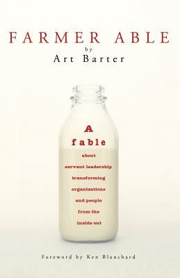 Farmer Able: A fable about servant leadership transforming organizations and people from the inside out by Barter, Art