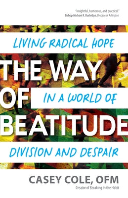 The Way of Beatitude: Living Radical Hope in a World of Division and Despair by Cole Ofm, Casey