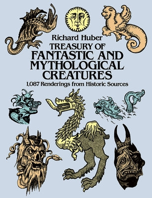 Treasury of Fantastic and Mythological Creatures: 1,087 Renderings from Historic Sources by Huber, Richard