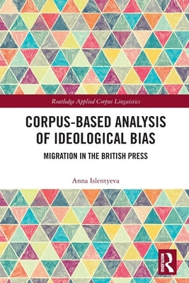 Corpus-Based Analysis of Ideological Bias: Migration in the British Press by Islentyeva, Anna