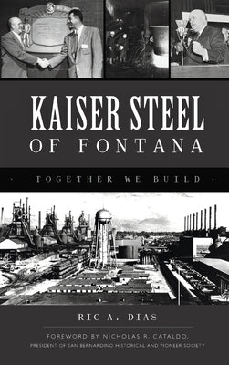 Kaiser Steel of Fontana: Together We Build by Dias, Ric A.