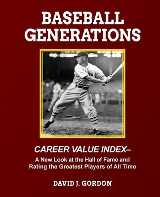 Baseball Generations: A New Look at the Hall of Fame and Rating the Greatest Players of All Time by Gordon, David J.