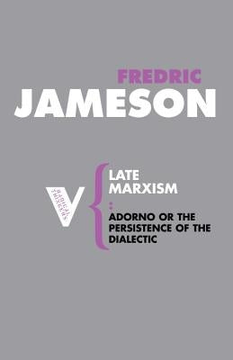 Late Marxism: Adorno, Or, The Persistence of the Dialectic by Jameson, Fredric