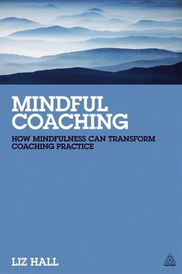 Mindful Coaching: How Mindfulness Can Transform Coaching Practice by Hall, Liz