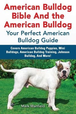 American Bulldog Bible And the American Bulldog: Your Perfect American Bulldog Guide Covers American Bulldog Puppies, Mini Bulldogs, American Bulldog by Manfield, Mark