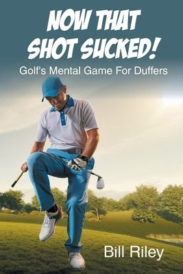 Now That Shot Sucked!: Golf's Mental Game For Duffers by Riley, Bill