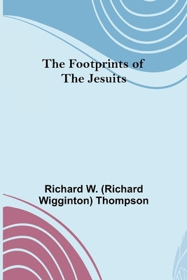 The Footprints of the Jesuits by W. (Richard Wigginton) Thompson, Rich