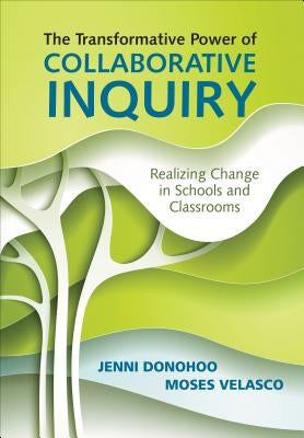 The Transformative Power of Collaborative Inquiry: Realizing Change in Schools and Classrooms by Donohoo, Jenni Anne Marie