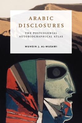 Arabic Disclosures: The Postcolonial Autobiographical Atlas by Al-Musawi, Muhsin J.