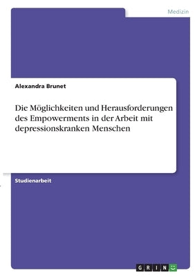 Die Möglichkeiten und Herausforderungen des Empowerments in der Arbeit mit depressionskranken Menschen by Brunet, Alexandra