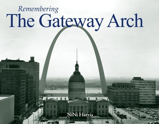 Remembering the Gateway Arch by Harris, Nini
