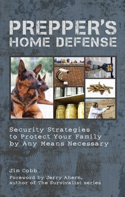 Prepper's Home Defense: Security Strategies to Protect Your Family by Any Means Necessary by Cobb, Jim