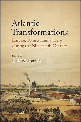 Atlantic Transformations: Empire, Politics, and Slavery During the Nineteenth Century by Tomich, Dale W.