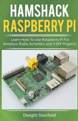 Hamshack Raspberry Pi: Learn How To Use Raspberry Pi For Amateur Radio Activities And 3 DIY Projects by Standfield, Dwight