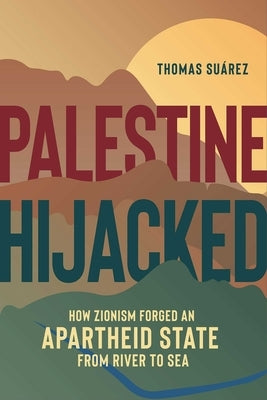 Palestine Hijacked: How Zionism Forged an Apartheid State from River to Sea by Su&#225;rez, Thomas