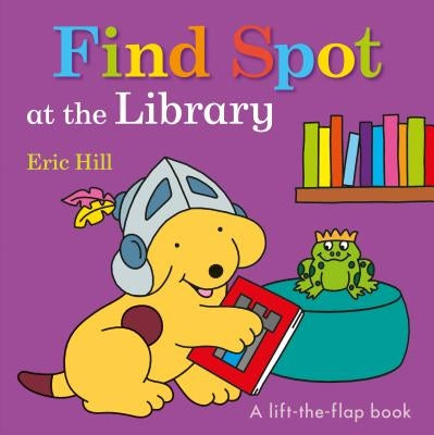 Find Spot at the Library: A Lift-The-Flap Book by Hill, Eric