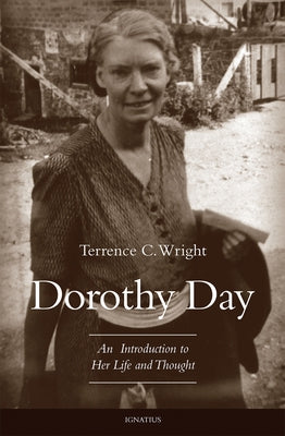 Dorothy Day: An Introduction to Her Life and Thought by Wright, Terrence