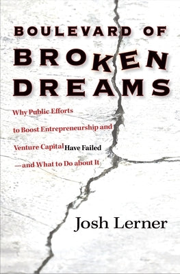 Boulevard of Broken Dreams: Why Public Efforts to Boost Entrepreneurship and Venture Capital Have Failed--And What to Do about It by Lerner, Josh