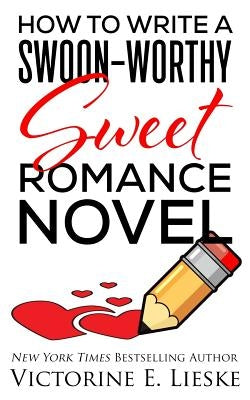 How to Write a Swoon-Worthy Sweet Romance Novel by Lieske, Victorine E.