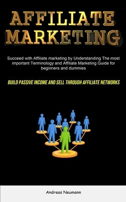 Affiliate Marketing: Succeed With Affiliate Marketing By Understanding The Most Important Terminology And Affiliate Marketing Guide For Beg by Neumann, Andreas