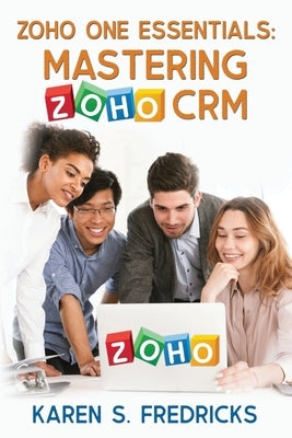 Zoho One Essentials: Mastering Zoho CRM by Fredricks, Karen S.