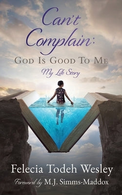 Can't Complain: God Is Good To Me: My Life Story by Wesley, Felecia Todeh