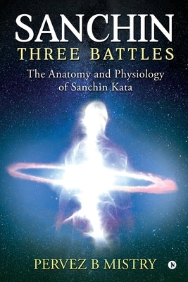 Sanchin Three Battles: The Anatomy and Physiology of Sanchin Kata by Pervez B. Mistry